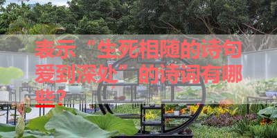 表示“生死相随的诗句爱到深处”的诗词有哪些？ 