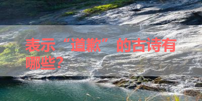 表示“道歉”的古诗有哪些？ 