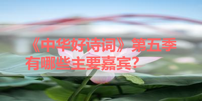 《中华好诗词》第五季有哪些主要嘉宾？ 