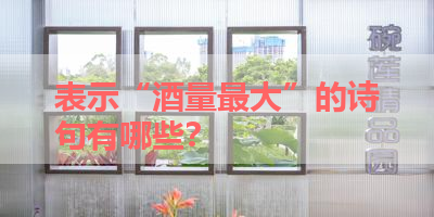 表示“酒量最大”的诗句有哪些？ 