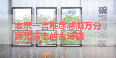 表示一言难尽感慨万分踌躇满志的古诗词 