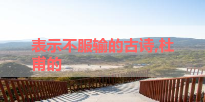 表示不服输的古诗,杜甫的 