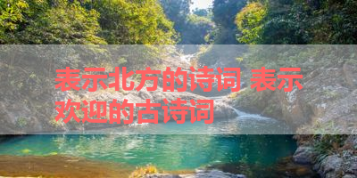表示北方的诗词 表示欢迎的古诗词
