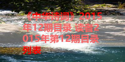 《中华诗词》2015年12期目录 读者2015年第12期目录列表 