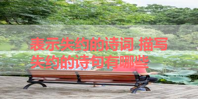 表示失约的诗词 描写失约的诗句有哪些 