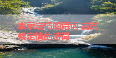 表示定情的诗词 古时候定情的诗词