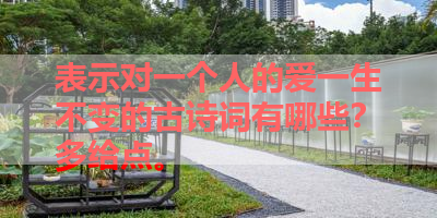 表示对一个人的爱一生不变的古诗词有哪些？多给点。 
