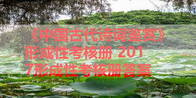 《中国古代诗词鉴赏》形成性考核册 2017形成性考核册答案
