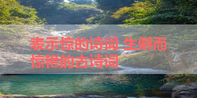 表示惊的诗词 生僻而惊艳的古诗词