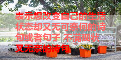 表示想改变自己的生活状态却又无可奈何的诗句或者句子 不满现状又无奈的诗句
