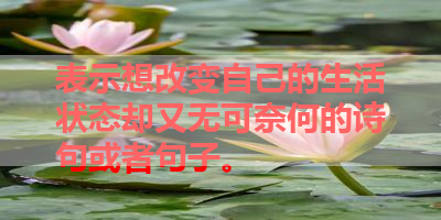 表示想改变自己的生活状态却又无可奈何的诗句或者句子。 