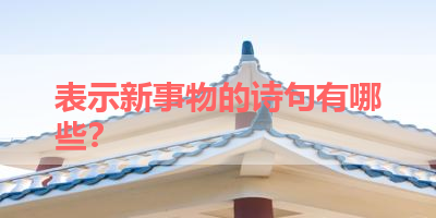 表示新事物的诗句有哪些？ 