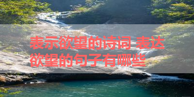 表示欲望的诗词 表达欲望的句子有哪些 
