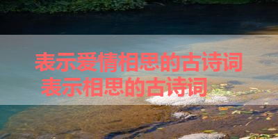 表示爱情相思的古诗词 表示相思的古诗词