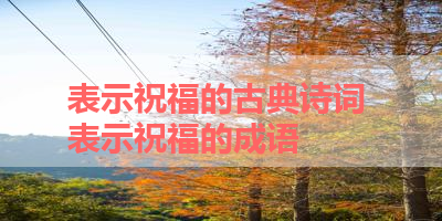 表示祝福的古典诗词 表示祝福的成语