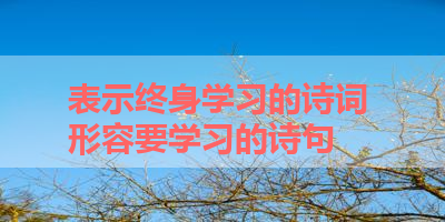 表示终身学习的诗词 形容要学习的诗句 