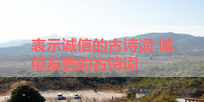 表示诚信的古诗词 诚信友善的古诗词