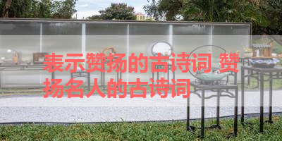 表示赞扬的古诗词 赞扬名人的古诗词