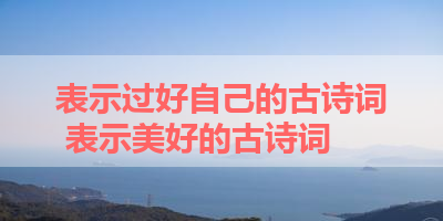 表示过好自己的古诗词 表示美好的古诗词