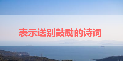 表示送别鼓励的诗词 