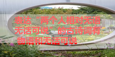 表达“两个人相对无语无话可说”的古诗词有 物语和无话可说