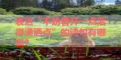 表达“不妨看开一点活得潇洒点”的诗句有哪些？ 