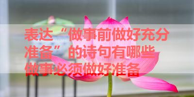 表达“做事前做好充分准备”的诗句有哪些 做事必须做好准备