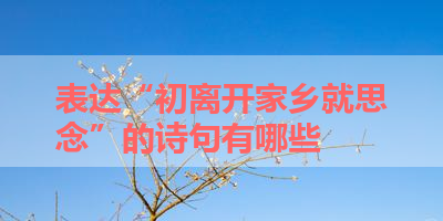 表达“初离开家乡就思念”的诗句有哪些 
