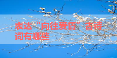 表达“向往爱情”古诗词有哪些 