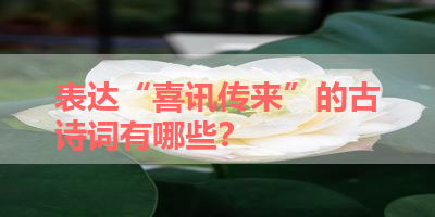 表达“喜讯传来”的古诗词有哪些？ 