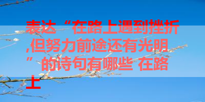 表达“在路上遇到挫折,但努力前途还有光明”的诗句有哪些 在路上