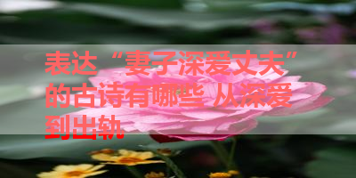 表达“妻子深爱丈夫”的古诗有哪些 从深爱到出轨