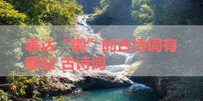 表达“懒”的古诗词有哪些 古诗词