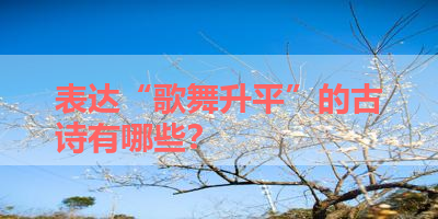 表达“歌舞升平”的古诗有哪些？ 