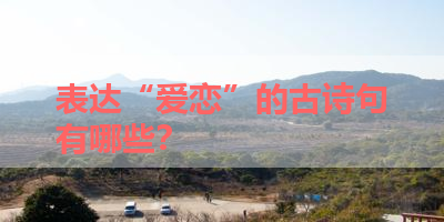 表达“爱恋”的古诗句有哪些？ 