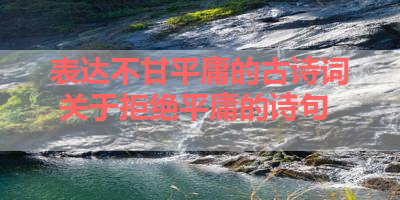 表达不甘平庸的古诗词 关于拒绝平庸的诗句 