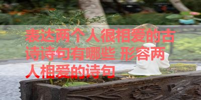 表达两个人很相爱的古诗诗句有哪些 形容两人相爱的诗句