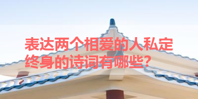 表达两个相爱的人私定终身的诗词有哪些？ 