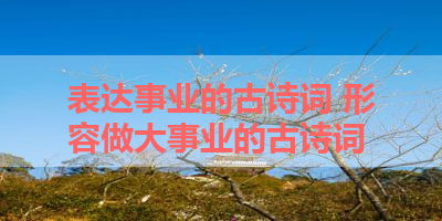 表达事业的古诗词 形容做大事业的古诗词