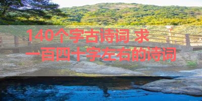 140个字古诗词 求一百四十字左右的诗词 