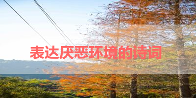 表达厌恶环境的诗词 