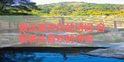 表达喜欢你的诗词 含蓄表达喜欢的诗词
