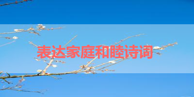 表达家庭和睦诗词 