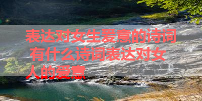 表达对女生爱意的诗词 有什么诗词表达对女人的爱意 