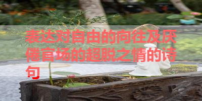 表达对自由的向往及厌倦官场的超脱之情的诗句 