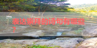 表达崇拜的诗句有哪些？ 