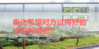 表达希望对方过得好的诗句有哪些？ 