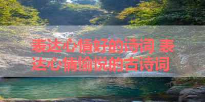 表达心情好的诗词 表达心情愉悦的古诗词