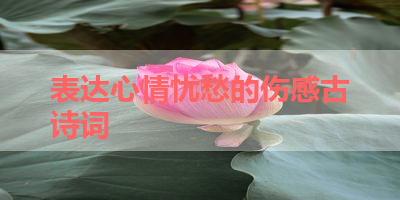 表达心情忧愁的伤感古诗词 