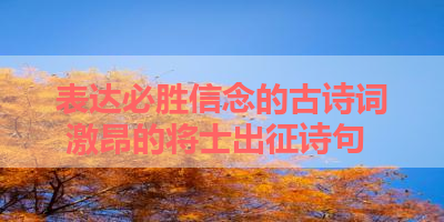 表达必胜信念的古诗词 激昂的将士出征诗句